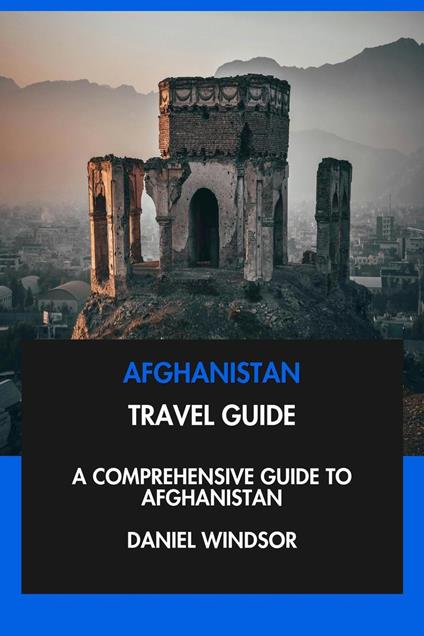 Afghanistan Travel Guide: A Comprehensive Guide to Afghanistan.