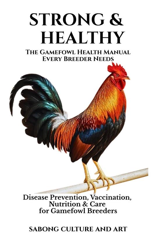 Strong & Healthy: The Gamefowl Health Manual Every Breeder Needs: Disease Prevention, Vaccination, Nutrition & Care for Gamefowl Breeders
