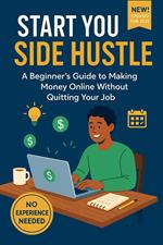 Start Your Side HustleA Beginner ’ s Guide to Making Money Online Without Quitting Your Job