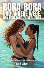 Bora-Bora und andere Wege, den Verstand zu verlieren: Ein lesbischer Liebesroman das Finden wahrer Liebe