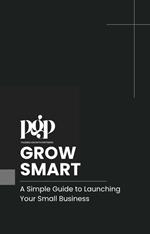 Grow Smart - A Simple Guide to Launching Your Small Business