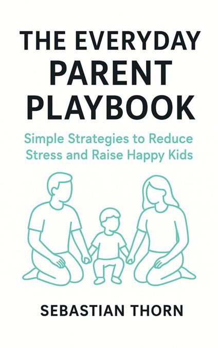 The Everyday Parent Playbook : Simple Strategies to Reduce Stress and Raise Happy Kids