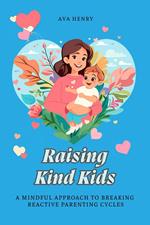 Raising Kind Kids: A Mindful Approach to Breaking Reactive Parenting Cycles