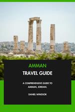 Amman Travel Guide: A Comprehensive Guide to Amman, Jordan.