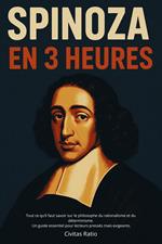 SPINOZA EN 3 HEURES: Tout ce qu’il faut savoir sur le philosophe du rationalisme et du déterminisme. Un guide essentiel pour lecteurs pressés mais exigeants.