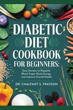 Diabetic Diet Cookbook for Beginners: Easy Recipes to Regulate Blood Sugar, Boost Energy, and Improve Overall Health