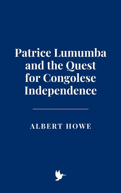 Patrice Lumumba and the Quest for Congolese Independence