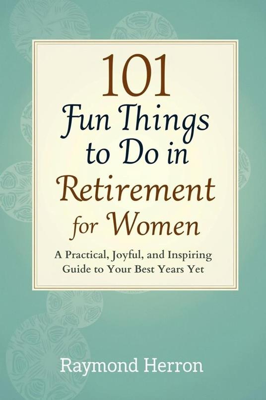101 Fun Things to Do in Retirement for Women: A Practical, Joyful, and Inspiring Guide to Your Best Years Yet – The Perfect Gift for Grandmas, Moms, Sisters, Friends, & Coworkers