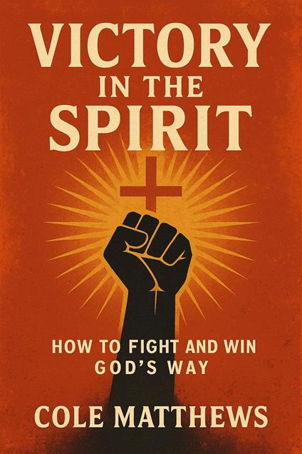 Victory in the Spirit: How to Fight and Win God's Way