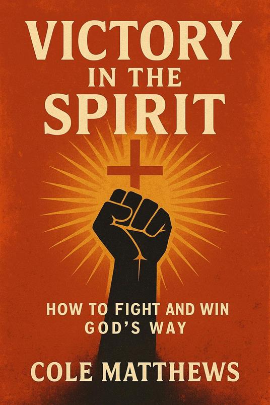 Victory in the Spirit: How to Fight and Win God's Way