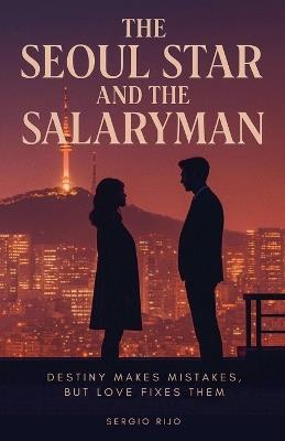 The Seoul Star and the Salaryman: Destiny Makes Mistakes, but Love Fixes Them - Sergio Rijo - cover