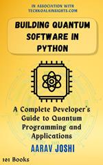 Building Quantum Software in Python: A Complete Developer's Guide to Quantum Programming and Applications