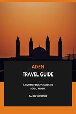 Aden Travel Guide: A Comprehensive Guide to Aden, Yemen.