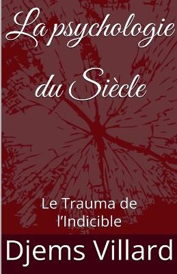 La psychologie du Siècle: Le Trauma de l'Indicible - Djems Villard - cover