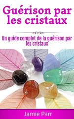 Guérison par les cristaux: Un guide complet de la guérison par les cristaux