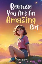 Because You Are An Amazing Girl: Inspiring stories about Courage, Inner Strength, and Self-Confidence