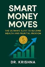Smart Money Moves: The Ultimate Guide to Building Wealth and Financial Freedom