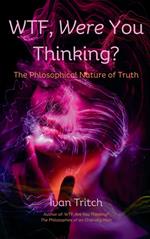 WTF, Were You Thinking? The Philosophical Nature of Truth