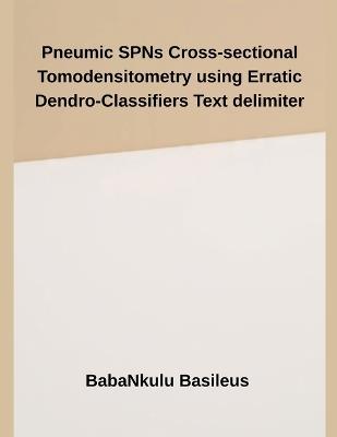 Pneumic SPNs Cross-sectional Tomodensitometry using Erratic Dendro-Classifiers Text Delimiter - Babankulu Basileus - cover