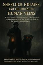 Sherlock Holmes and the Hound of Human Veins - A suspense-filled supernatural mystery of bloodless murders, shapeshifting terror, and the story Sherlock Holmes was never meant to survive
