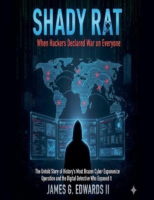 Shady Rat: When Hackers Declared War on Everyone The Untold Story of History's Most Brazen Cyber Espionage Operation and the Digital Detective Who Exposed It - James G Edwards - cover