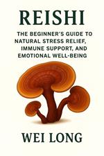 REISHI The Beginner’s Guide to Natural Stress Relief, Immune Support, and Emotional Well-Being
