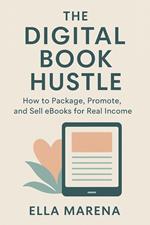 The Digital Book Hustle: How to Package, Promote, and Sell eBooks for Real Income