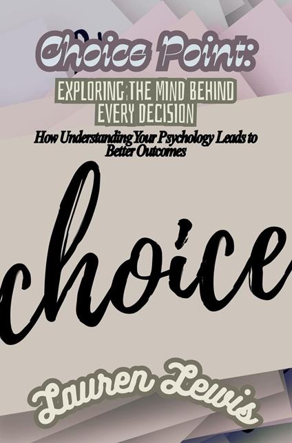 Choice Point: Exploring the Mind Behind Every Decision- How Understanding Your Psychology Leads to Better Outcomes
