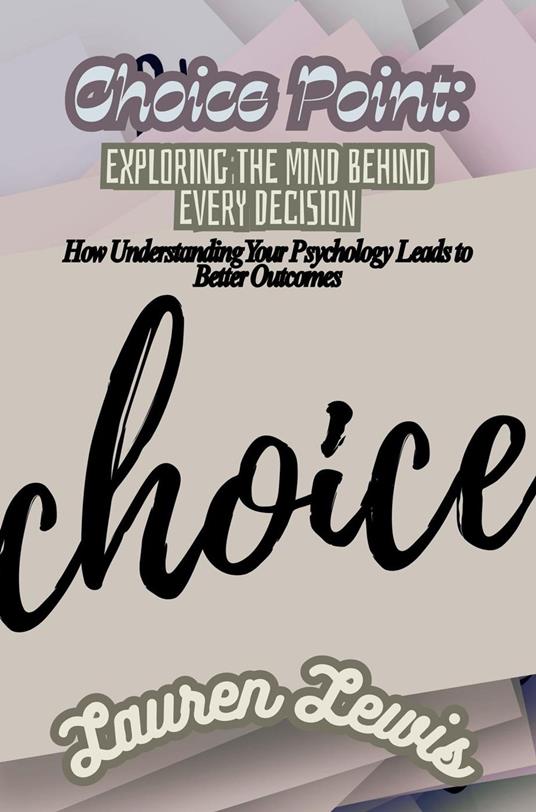 Choice Point: Exploring the Mind Behind Every Decision- How Understanding Your Psychology Leads to Better Outcomes