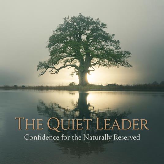 The Quiet Leader: Confidence for the Naturally Reserved