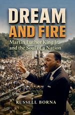 Dream and Fire: Martin Luther King Jr. and the Soul of a Nation