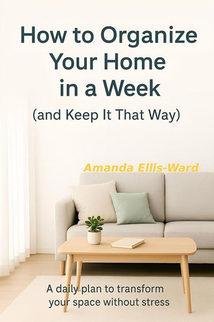 How To Organize Your Home In One Week (And Keep It That Way) A Daily Plan To Transform Your Space Without Stress