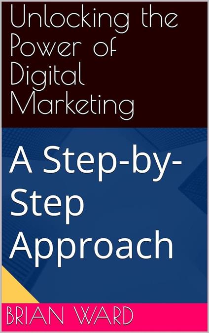 Unlocking the Power of Digital Marketing, A Step-by-Step Approach