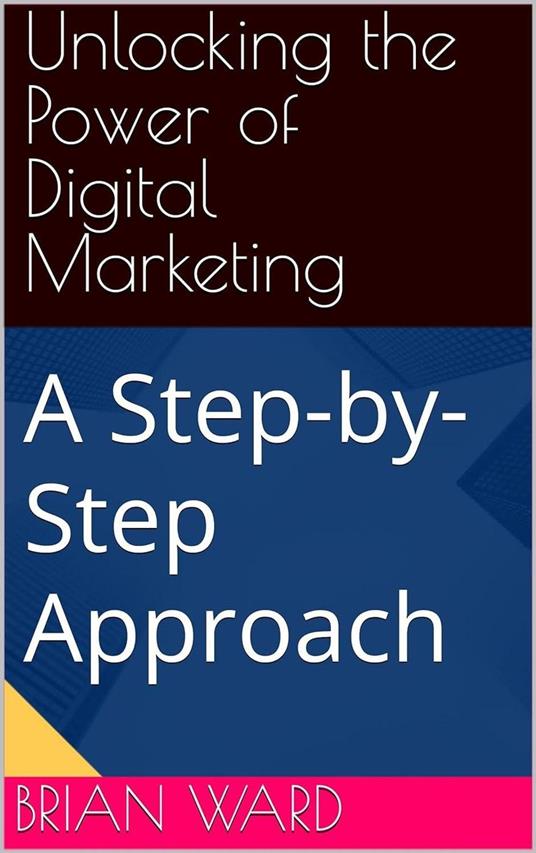 Unlocking the Power of Digital Marketing, A Step-by-Step Approach