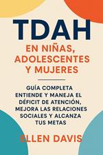 TDAH en Niñas, Adolecentes y Mujeres: Guia Completa - Entiende y Maneja el Déficit de Atención, Mejora las Relaciones Sociales y Alcanza tus Metas