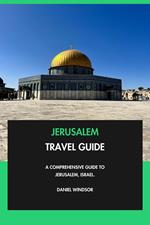 Jerusalem Travel Guide: A Comprehensive Guide to Jerusalem, Israel.