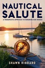 Nautical Salute : A Therapeutic Approach To Honoring Our Heroes