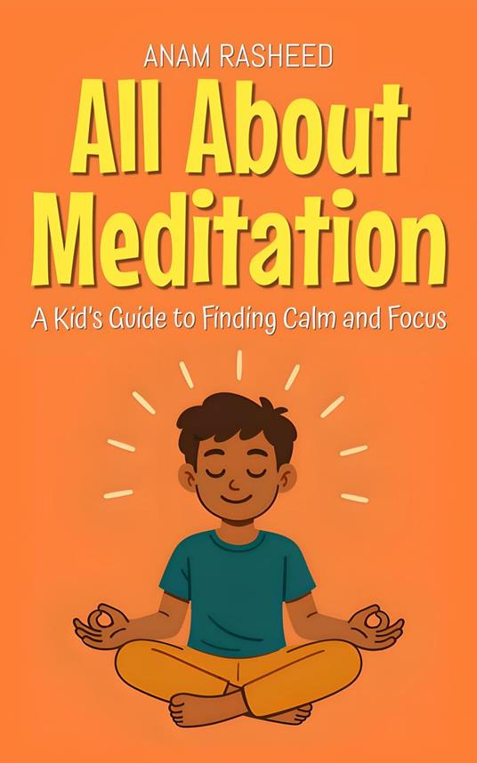 All About Meditation: A Kid’s Guide to Finding Calm and Focus - Anam Rasheed - ebook