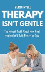 Therapy Isn’t Gentle: The Honest Truth about How Real Healing Isn’t Soft, Pretty, or Easy