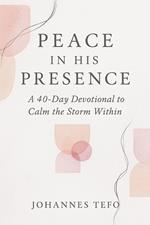 Peace In His Presence: A 40-Day Devotional To Calm The Storm Within