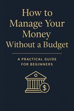 How to Manage Your Money Without a Budget: A Practical Guide for Beginners