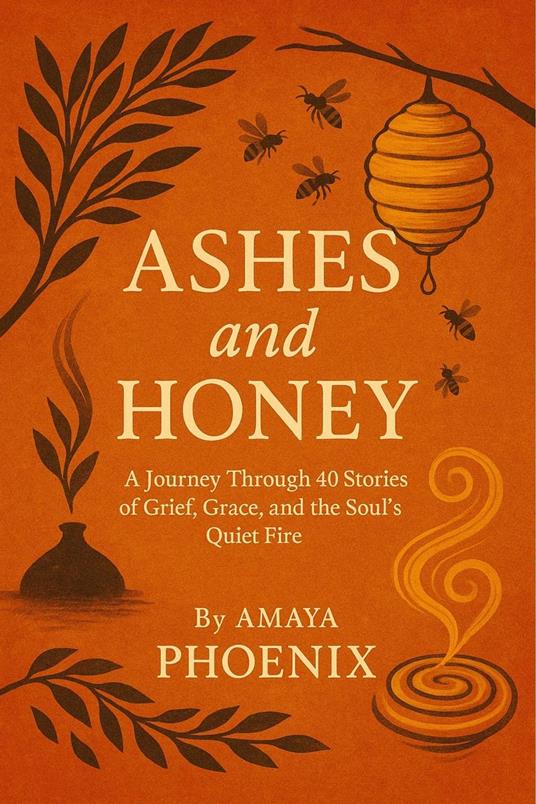 Ashes and Honey: A Journey Through 40 Stories of Grief, Grace, and the Soul’s Quiet Fire