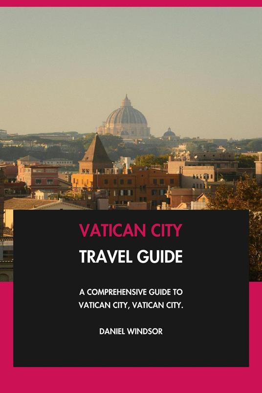 Vatican City Travel Guide: A Comprehensive Guide to Vatican City, Vatican City.