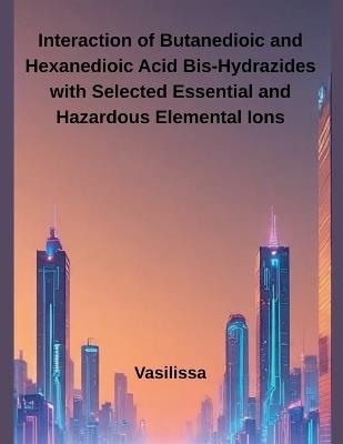 Interaction of Butanedioic and Hexanedioic Acid Bis-Hydrazides with Selected Essential and Hazardous Elemental Ions - Vasilissa - cover
