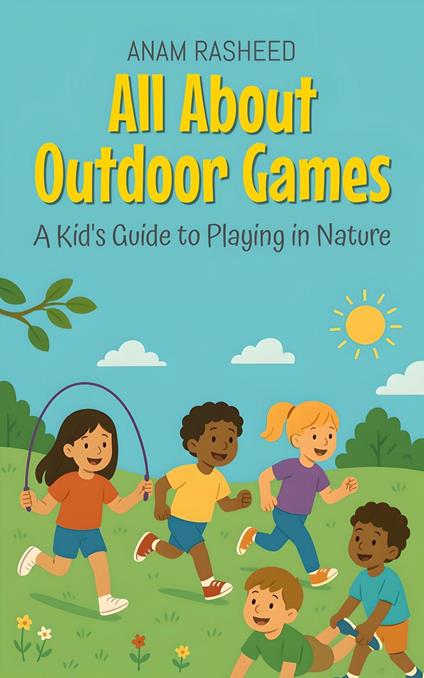 All About Outdoor Games: A Kid's Guide to Playing in Nature - Anam Rasheed - ebook