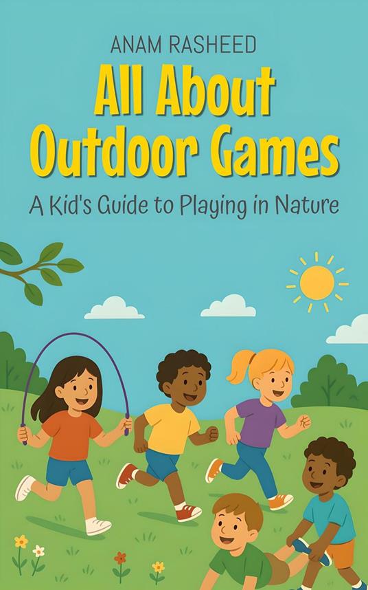 All About Outdoor Games: A Kid's Guide to Playing in Nature - Anam Rasheed - ebook