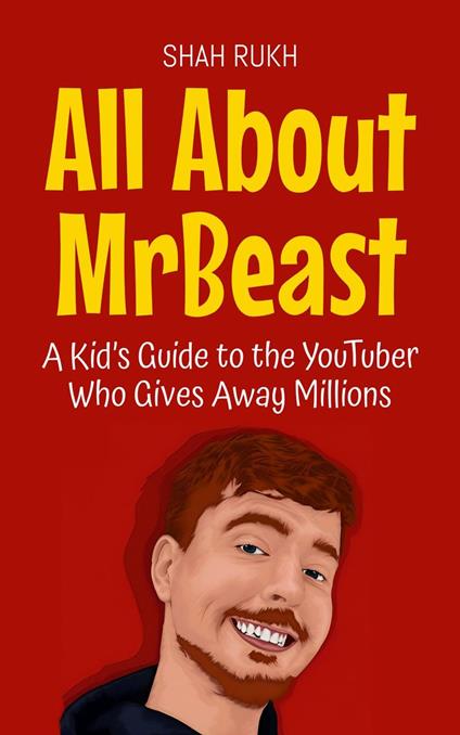 All About MrBeast: A Kid’s Guide to the YouTuber Who Gives Away Millions - Shah Rukh - ebook