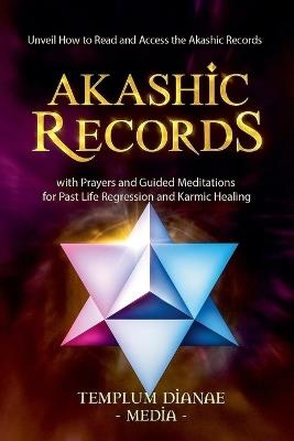 Akashic Records: Unveil How to Read and Access the Akashic Records; with Prayers and Guided Meditations for Past Life Regression and Karmic Healing - Templum Dianae Media - cover