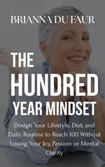The Hundred Year Mindset: Design Your Lifestyle, Diet, and Daily Routine to Reach 100 Without Losing Your Joy, Passion, or Mental Clarity