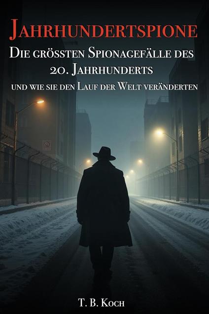 Jahrhundertspione - Die grössten Spionagefälle des 20. Jahrhunderts und wie sie den Lauf der Welt veränderten